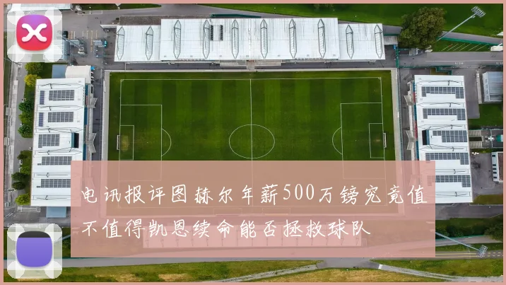 电讯报评图赫尔年薪500万镑究竟值不值得凯恩续命能否拯救球队