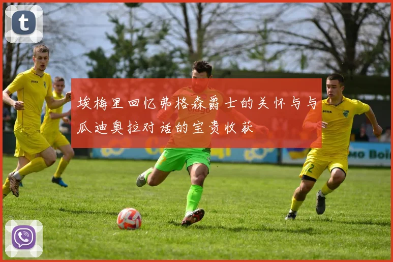 埃梅里回忆弗格森爵士的关怀与与瓜迪奥拉对话的宝贵收获