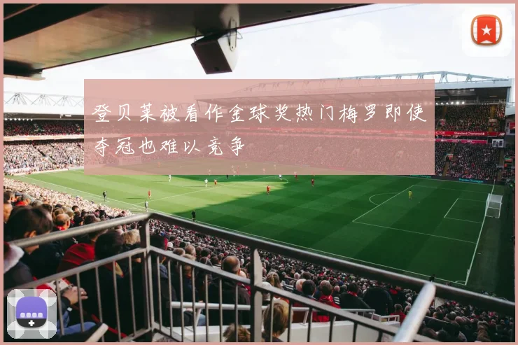 登贝莱被看作金球奖热门梅罗即使夺冠也难以竞争