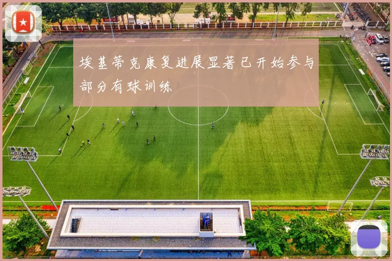埃基蒂克康复进展显著已开始参与部分有球训练