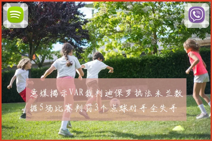 意媒揭示VAR裁判迪保罗执法米兰数据5场比赛判罚3个点球对手全失手