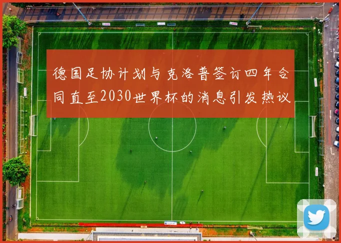 德国足协计划与克洛普签订四年合同直至2030世界杯的消息引发热议