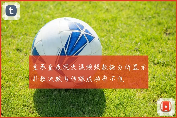 金承奎表现失误频频数据分析显示扑救次数与传球成功率不佳