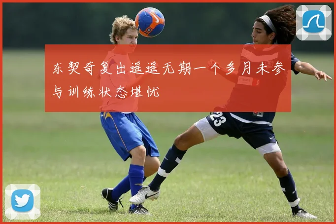 东契奇复出遥遥无期一个多月未参与训练状态堪忧