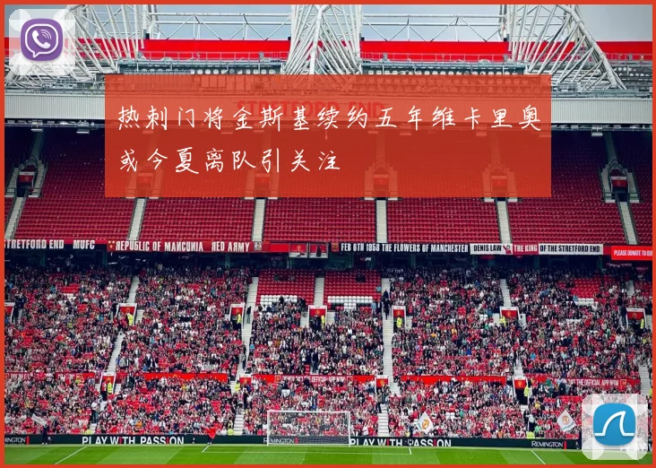 热刺门将金斯基续约五年维卡里奥或今夏离队引关注