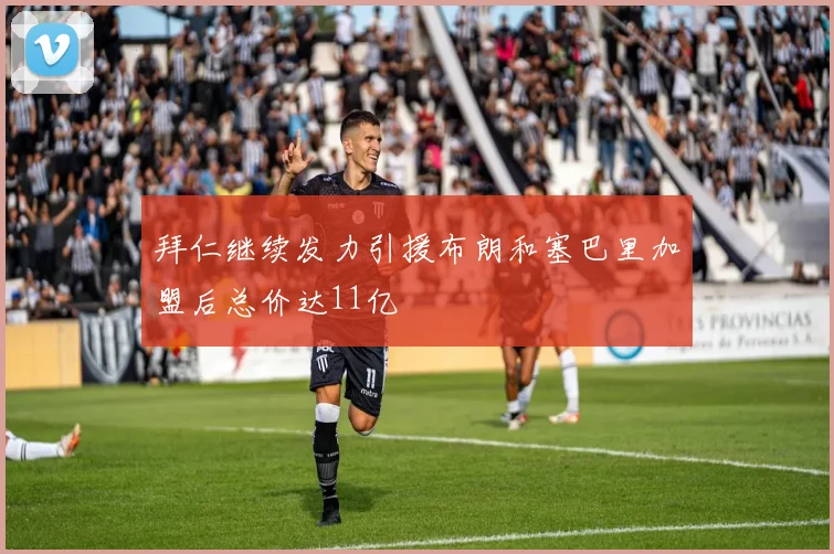 拜仁继续发力引援布朗和塞巴里加盟后总价达11亿