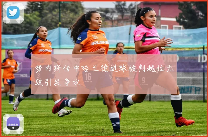 努内斯传中哈兰德进球被判越位无效引发争议