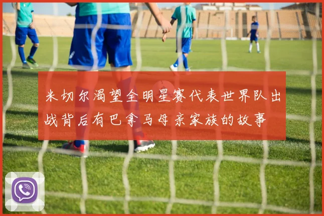 米切尔渴望全明星赛代表世界队出战背后有巴拿马母亲家族的故事